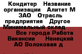 Кондитер › Название организации ­ Алитет-М, ЗАО › Отрасль предприятия ­ Другое › Минимальный оклад ­ 35 000 - Все города Работа » Вакансии   . Ненецкий АО,Волоковая д.